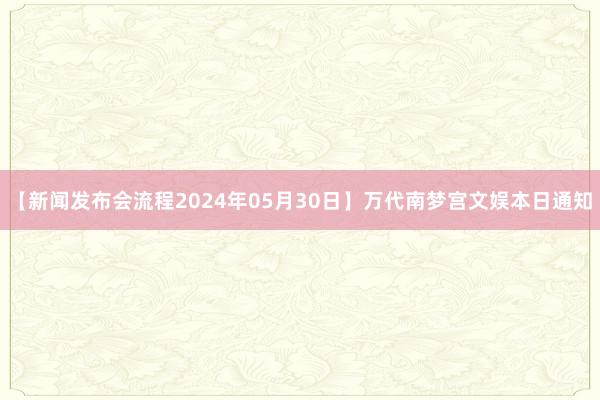 【新闻发布会流程2024年05月30日】万代南梦宫文娱本日通知